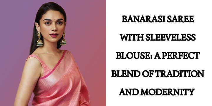 Banarasi Saree with Sleeveless Blouse: A Perfect Blend of Tradition and Modernity - Anvi Couture