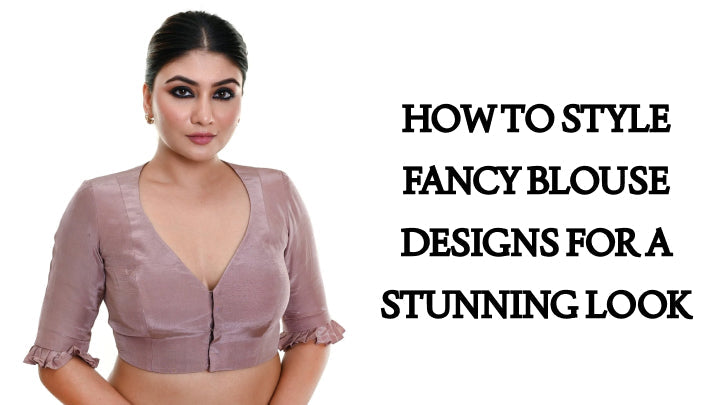 How to Style Fancy Blouse Designs for a Stunning Look