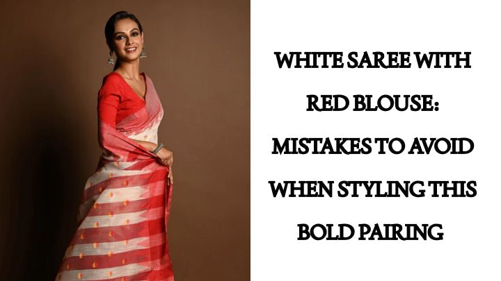 White Saree with Red Blouse: Mistakes to Avoid When Styling This Bold Pairing - Anvi Couture