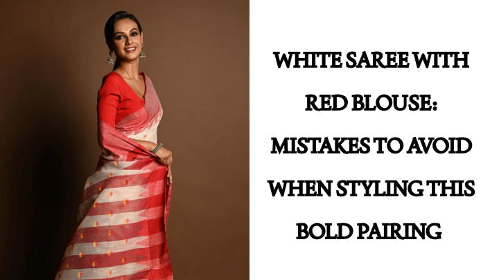 White Saree with Red Blouse: Mistakes to Avoid When Styling This Bold Pairing