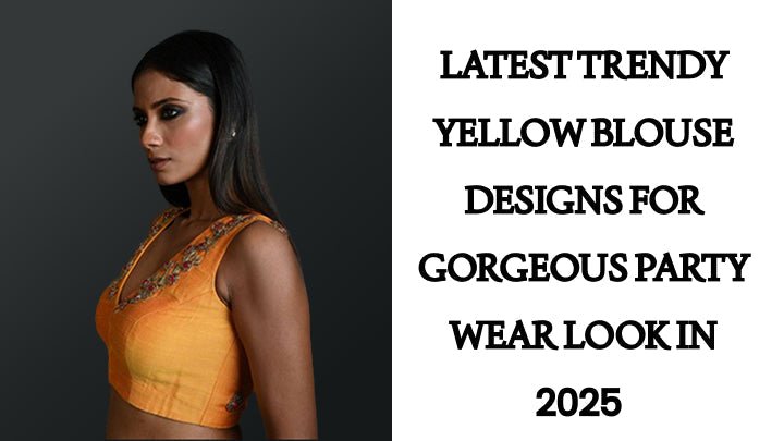 Latest Trendy Yellow Blouse Designs for Gorgeous Party Wear Look in 2025 - Anvi Couture