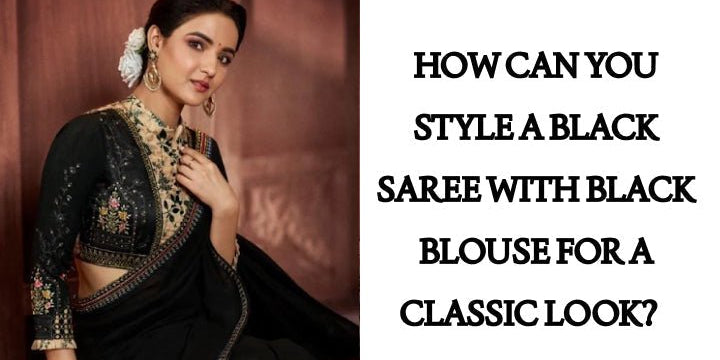 How Can You Style a Black Saree with Black Blouse for a Classic Look? - Anvi Couture