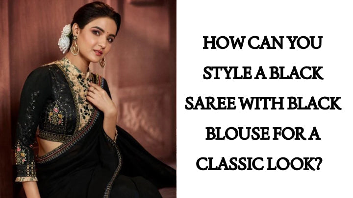 How Can You Style a Black Saree with Black Blouse for a Classic Look?