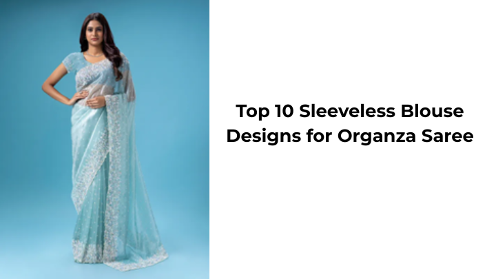 Top 10 Sleeveless Blouse Designs for Organza Saree