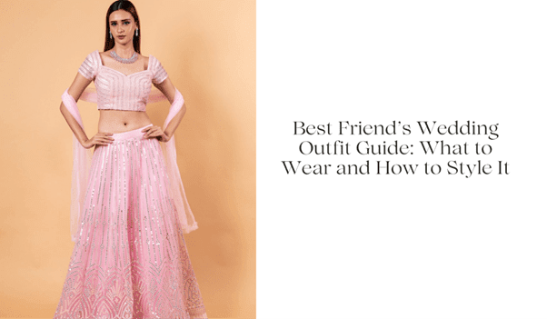 Best Friend’s Wedding Outfit Guide: What to Wear and How to Style It - Anvi Couture