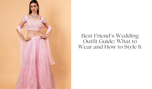 Best Friend’s Wedding Outfit Guide: What to Wear and How to Style It - Anvi Couture