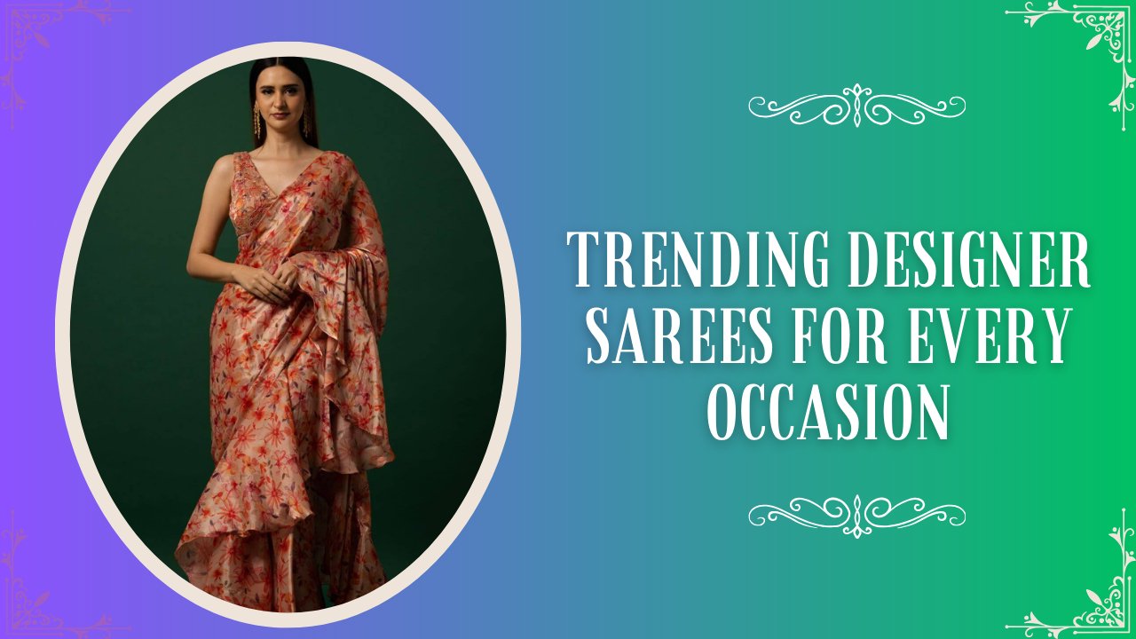 17 Must-Have Trending Designer Sarees for Every Occasion - Anvi Couture